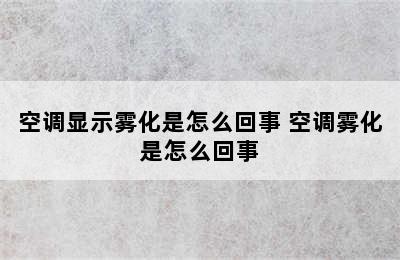 空调显示雾化是怎么回事 空调雾化是怎么回事